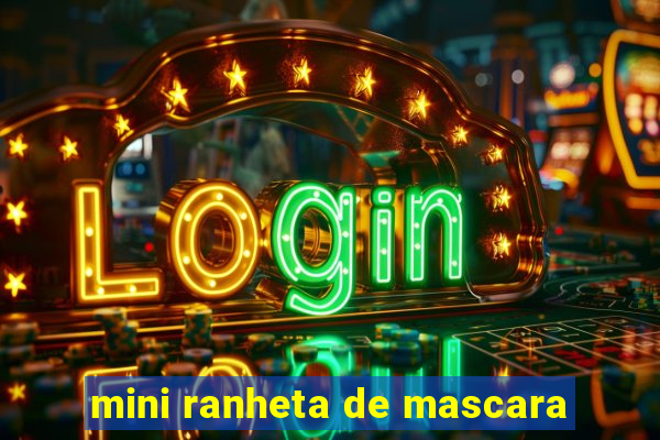 mini ranheta de mascara